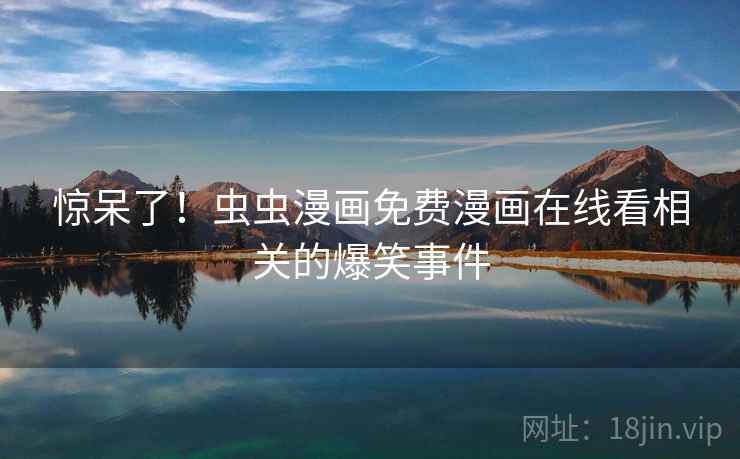 惊呆了！虫虫漫画免费漫画在线看相关的爆笑事件  第2张