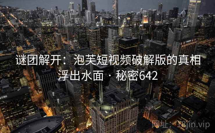 谜团解开：泡芙短视频破解版的真相浮出水面 · 秘密642  第2张