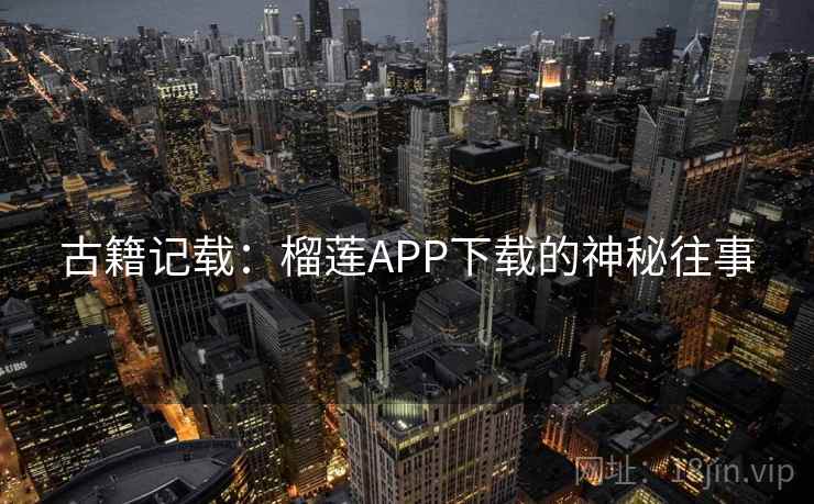 古籍记载：榴莲APP下载的神秘往事  第2张