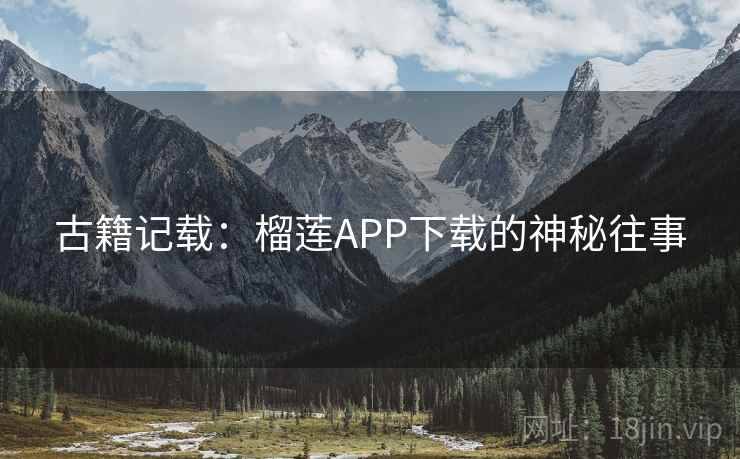 古籍记载：榴莲APP下载的神秘往事