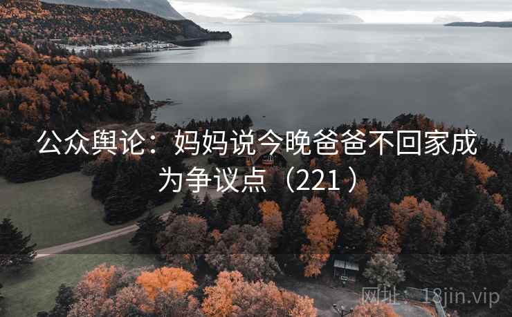 公众舆论：妈妈说今晚爸爸不回家成为争议点（221 ）  第1张
