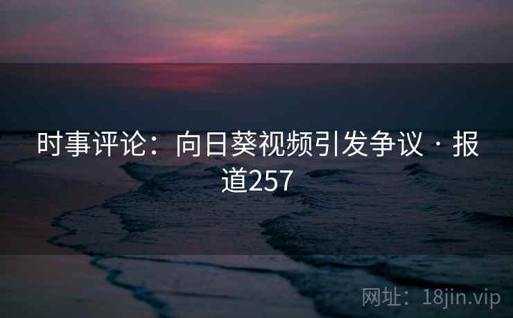 时事评论：向日葵视频引发争议 · 报道257