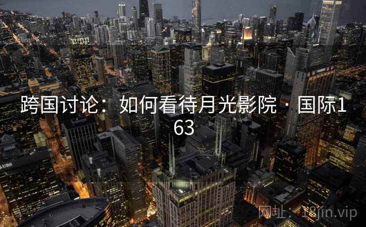 跨国讨论：如何看待月光影院 · 国际163  第2张