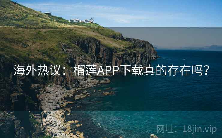 海外热议：榴莲APP下载真的存在吗？  第2张