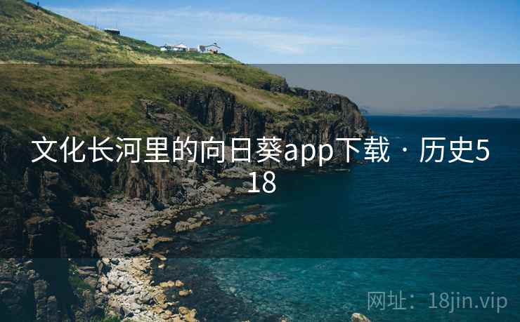 文化长河里的向日葵app下载 · 历史518