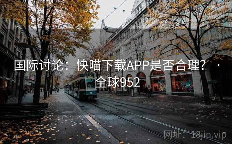 国际讨论：快喵下载APP是否合理？ · 全球952  第2张