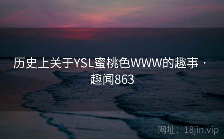 历史上关于YSL蜜桃色WWW的趣事 · 趣闻863  第2张