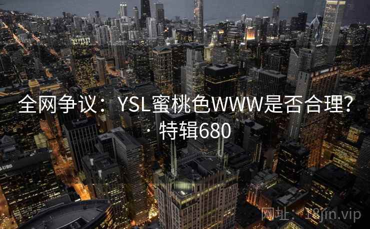 全网争议：YSL蜜桃色WWW是否合理？ · 特辑680