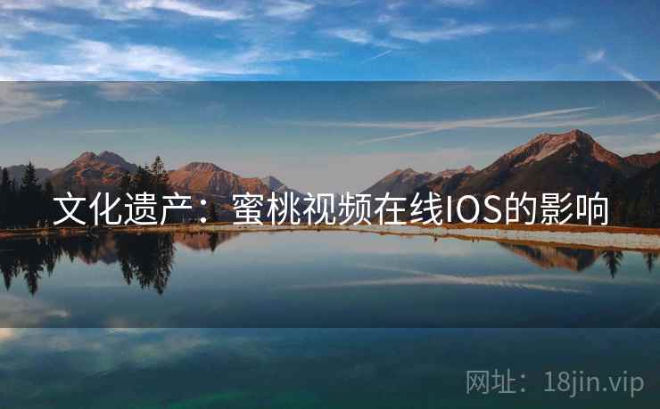 文化遗产：蜜桃视频在线IOS的影响