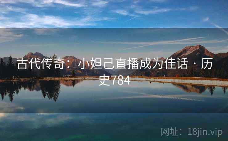 古代传奇：小妲己直播成为佳话 · 历史784  第2张