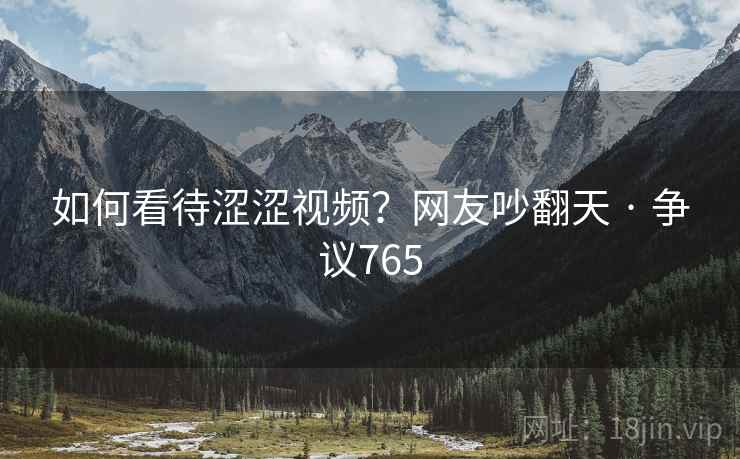 如何看待涩涩视频？网友吵翻天 · 争议765  第2张