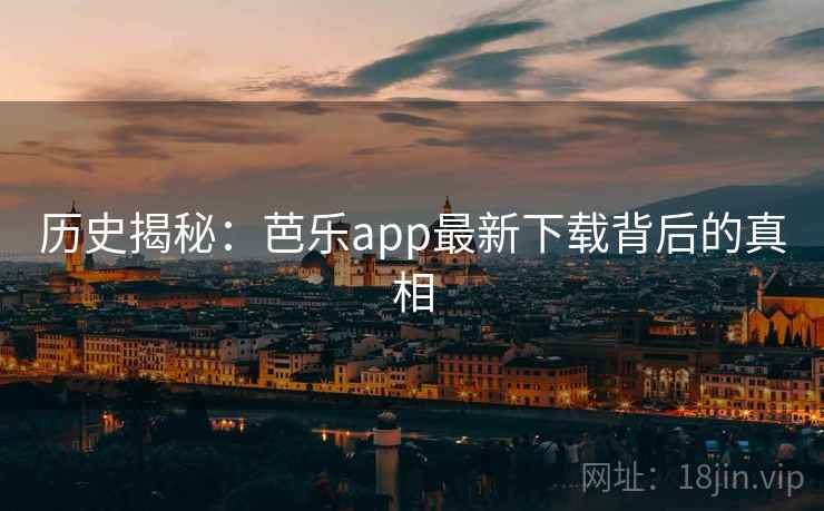 历史揭秘：芭乐app最新下载背后的真相