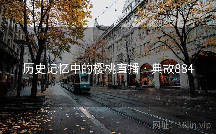 历史记忆中的樱桃直播 · 典故884  第2张