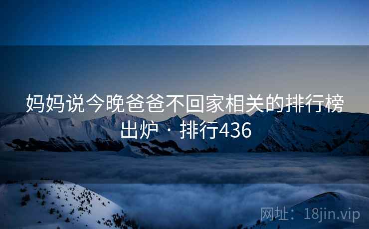 妈妈说今晚爸爸不回家相关的排行榜出炉 · 排行436  第1张