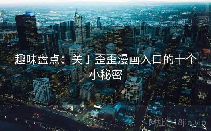 趣味盘点：关于歪歪漫画入口的十个小秘密  第2张